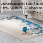 The Art and Craftsmanship Behind Hand-Tufted Carpets: How Are Hand-Tufted Carpets Made?